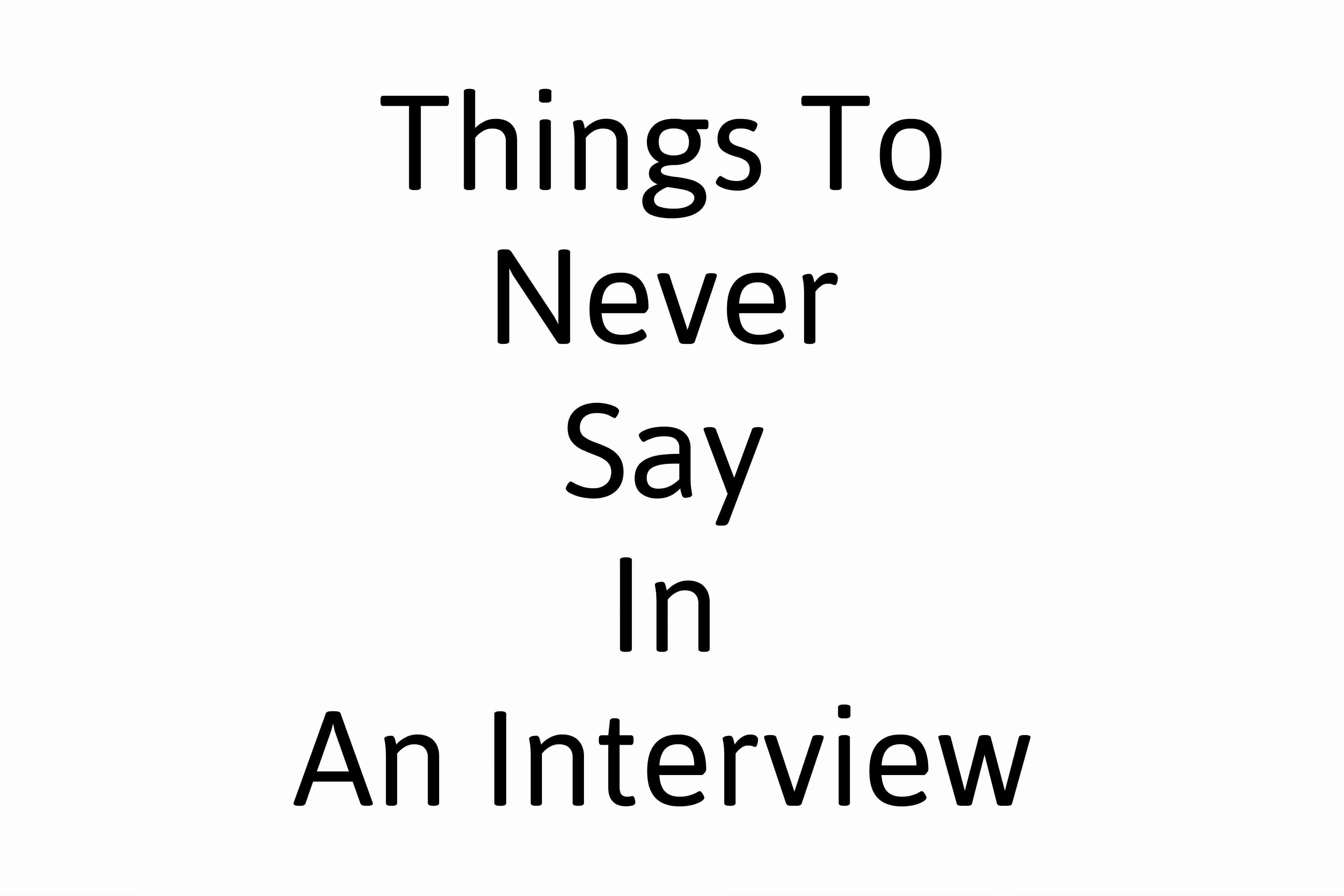 Things To Never Say In An Interview